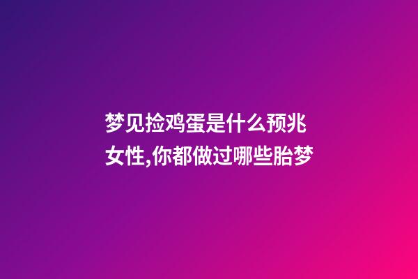 梦见捡鸡蛋是什么预兆 女性,你都做过哪些胎梦-第1张-观点-玄机派